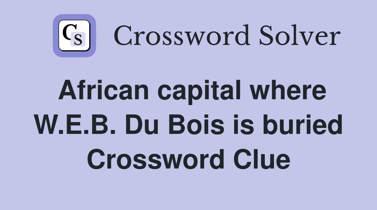 African capital where W.E.B. Du Bois is buried Crossword Clue Answers